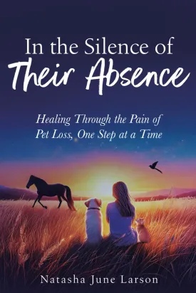 In the Silence of Their Absence: Healing Through the Pain of Pet Loss, One Step at a Time   2025 3 16